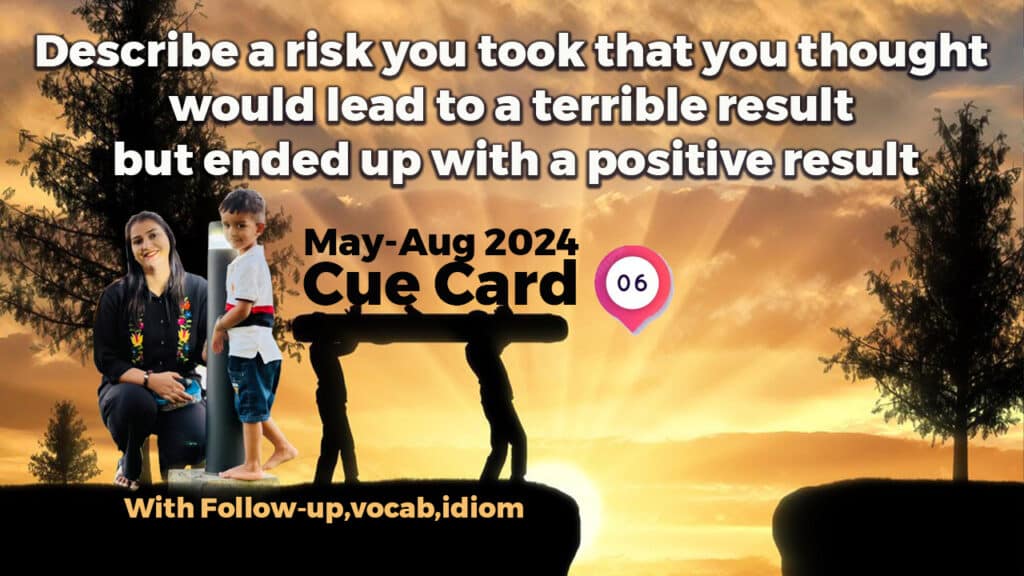 Describe a risk you took that you thought would lead to a terrible result but ended up with a positive result | May to August 2024 | IELTS Speaking